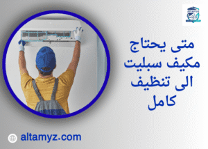 متى يحتاج مكيف سبليت الى تنظيف كامل 