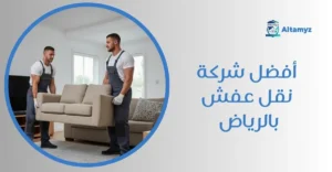 أفضل شركة نقل عفش بالرياض