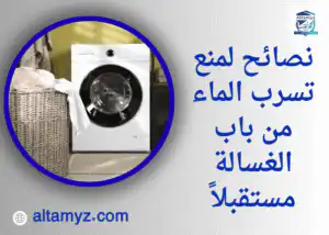 نصائح لمنع تسرب الماء من باب الغسالة مستقبلاً