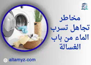 مخاطر تجاهل تسرب الماء من باب الغسالة 