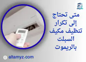 متى تحتاج إلى تكرار تنظيف مكيف السبلت بالريموت