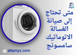 متى تحتاج إلى صيانة الغسالة الاتوماتيك سامسونج 