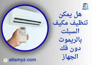 هل يمكن تنظيف مكيف السبلت بالريموت دون فك الجهاز 