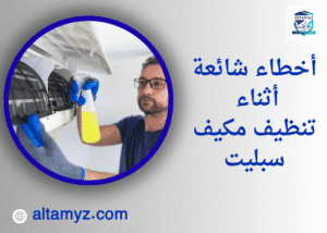 أخطاء شائعة أثناء تنظيف مكيف سبليت