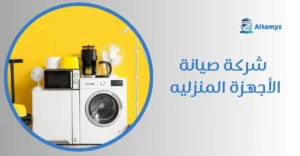 شركة صيانة الأجهزة المنزليه