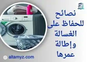 نصائح للحفاظ علي الغسالة وإطالة عمرها 