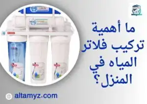 ما أهمية تركيب فلاتر المياه في المنزل؟ ما أهمية تركيب فلاتر المياه في المنزل؟